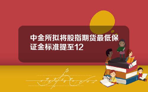 中金所拟将股指期货最低保证金标准提至12