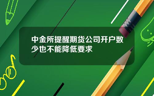 中金所提醒期货公司开户数少也不能降低要求