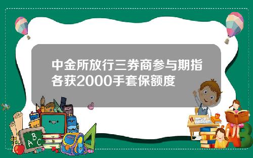 中金所放行三券商参与期指各获2000手套保额度