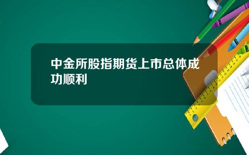 中金所股指期货上市总体成功顺利