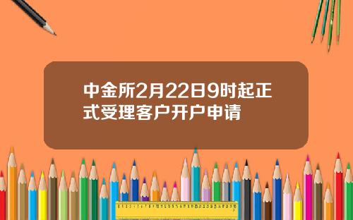 中金所2月22日9时起正式受理客户开户申请