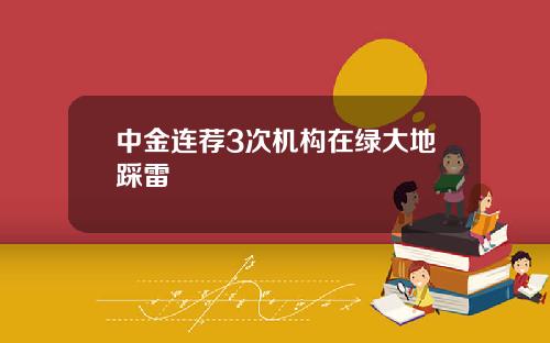 中金连荐3次机构在绿大地踩雷