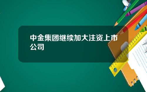 中金集团继续加大注资上市公司