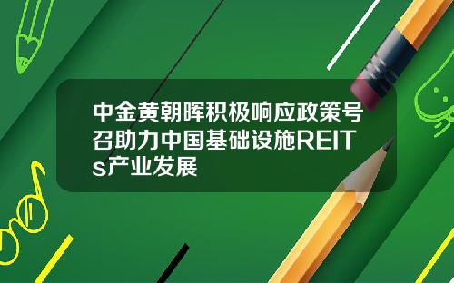 中金黄朝晖积极响应政策号召助力中国基础设施REITs产业发展