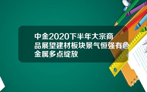 中金2020下半年大宗商品展望建材板块景气恒强有色金属多点绽放