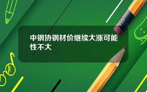 中钢协钢材价继续大涨可能性不大
