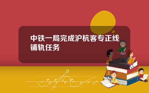 中铁一局完成沪杭客专正线铺轨任务