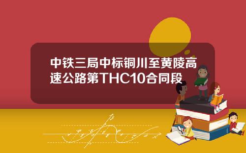 中铁三局中标铜川至黄陵高速公路第THC10合同段