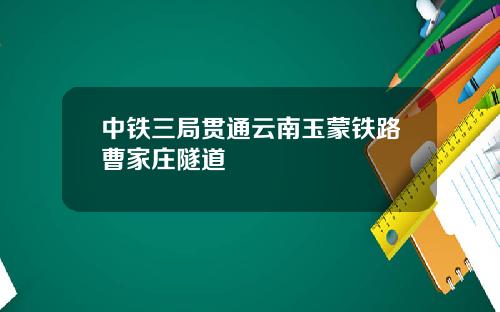 中铁三局贯通云南玉蒙铁路曹家庄隧道