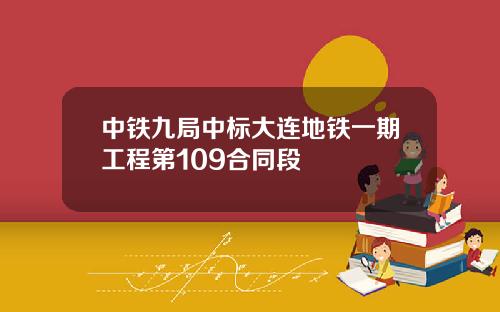 中铁九局中标大连地铁一期工程第109合同段