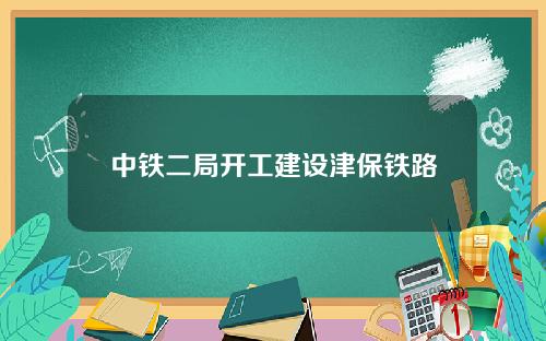 中铁二局开工建设津保铁路