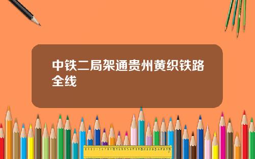中铁二局架通贵州黄织铁路全线
