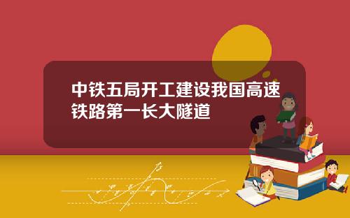 中铁五局开工建设我国高速铁路第一长大隧道
