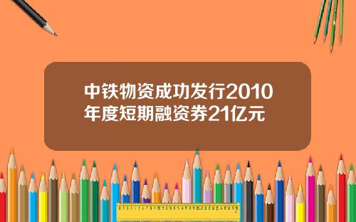 中铁物资成功发行2010年度短期融资券21亿元
