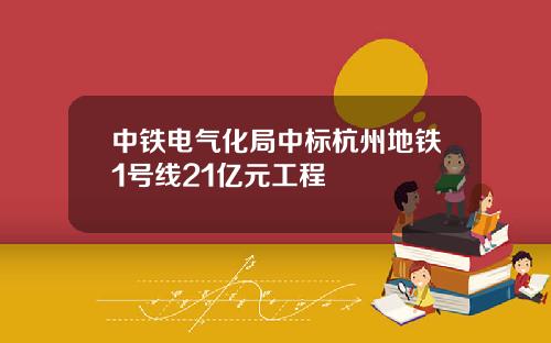 中铁电气化局中标杭州地铁1号线21亿元工程