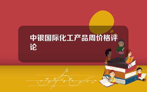 中银国际化工产品周价格评论