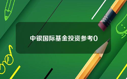 中银国际基金投资参考0
