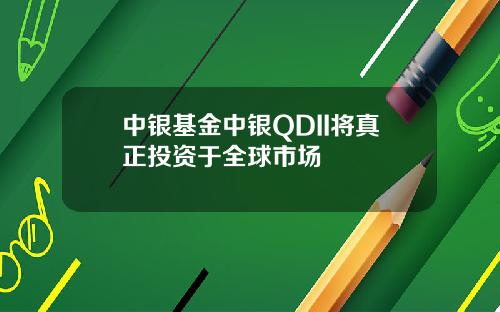 中银基金中银QDII将真正投资于全球市场