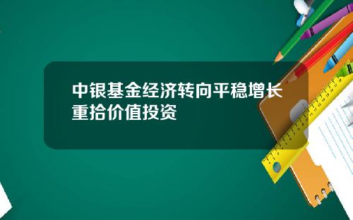 中银基金经济转向平稳增长重拾价值投资