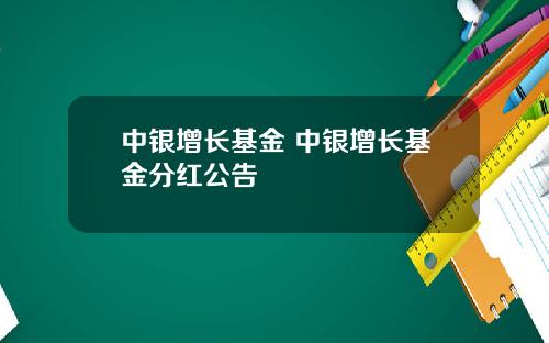 中银增长基金 中银增长基金分红公告