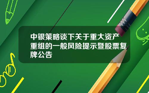 中银策略谈下关于重大资产重组的一般风险提示暨股票复牌公告