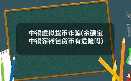 中银虚拟货币诈骗(余额宝中银薪钱包货币有危险吗)