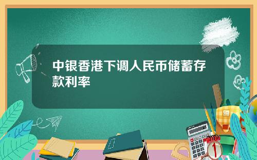 中银香港下调人民币储蓄存款利率