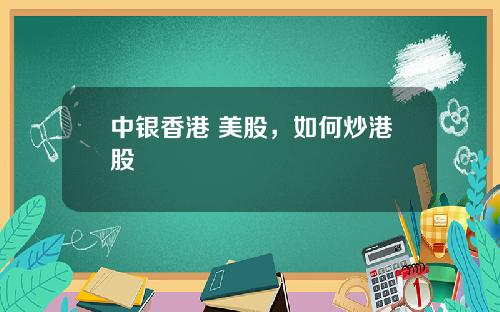 中银香港 美股，如何炒港股