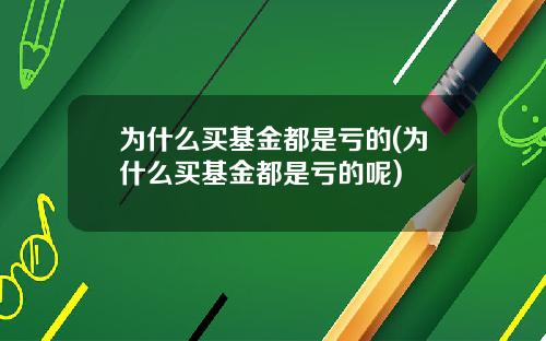 为什么买基金都是亏的(为什么买基金都是亏的呢)