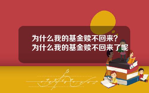 为什么我的基金赎不回来？为什么我的基金赎不回来了呢
