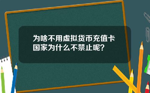 为啥不用虚拟货币充值卡 国家为什么不禁止呢？