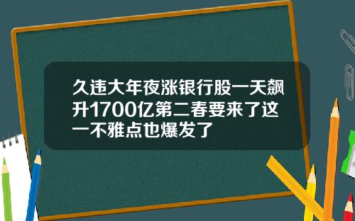 久违大年夜涨银行股一天飙升1700亿第二春要来了这一不雅点也爆发了