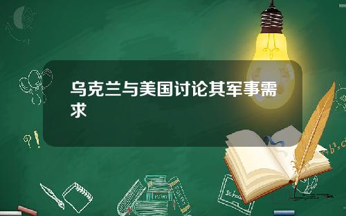 乌克兰与美国讨论其军事需求