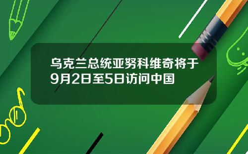 乌克兰总统亚努科维奇将于9月2日至5日访问中国