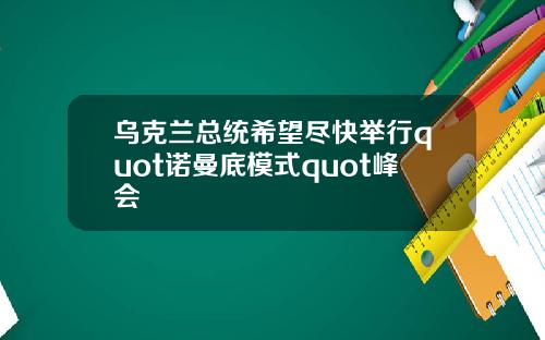 乌克兰总统希望尽快举行quot诺曼底模式quot峰会