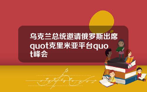 乌克兰总统邀请俄罗斯出席quot克里米亚平台quot峰会