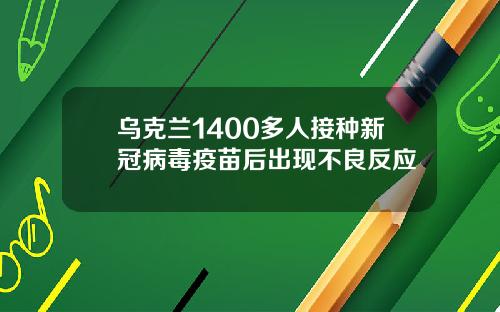 乌克兰1400多人接种新冠病毒疫苗后出现不良反应