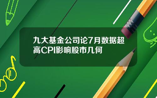 九大基金公司论7月数据超高CPI影响股市几何