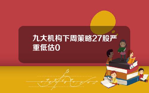 九大机构下周策略27股严重低估0