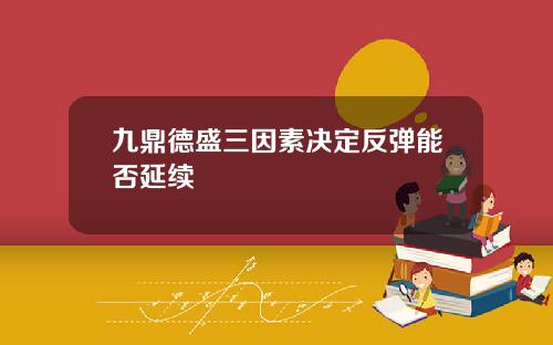 九鼎德盛三因素决定反弹能否延续