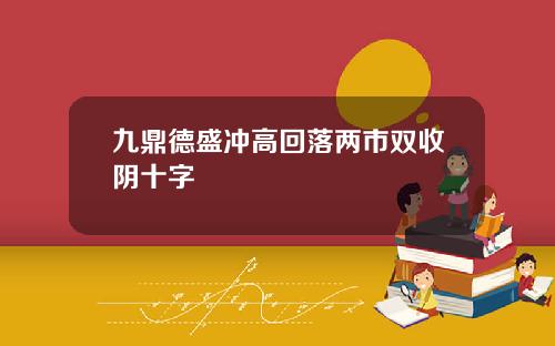 九鼎德盛冲高回落两市双收阴十字