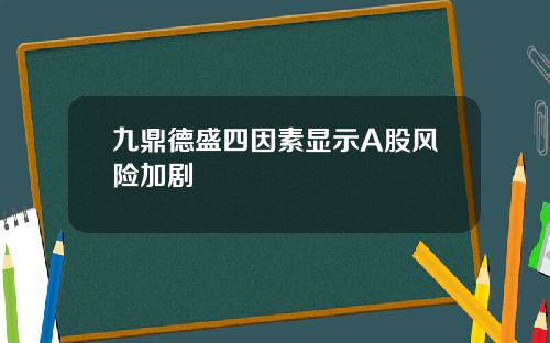 九鼎德盛四因素显示A股风险加剧