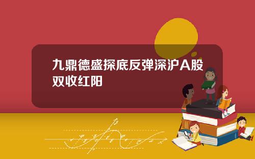 九鼎德盛探底反弹深沪A股双收红阳