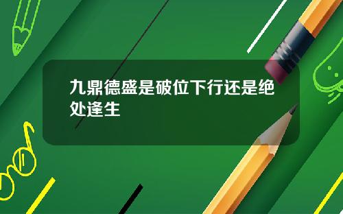 九鼎德盛是破位下行还是绝处逢生
