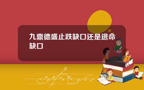 九鼎德盛止跌缺口还是逃命缺口
