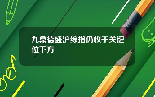 九鼎德盛沪综指仍收于关键位下方