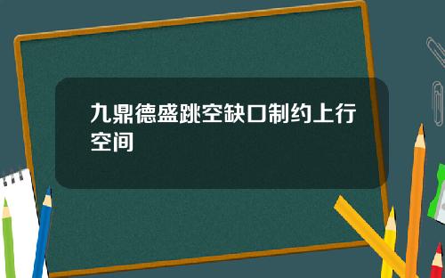 九鼎德盛跳空缺口制约上行空间