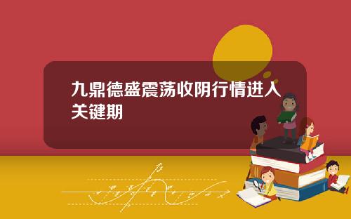 九鼎德盛震荡收阴行情进入关键期