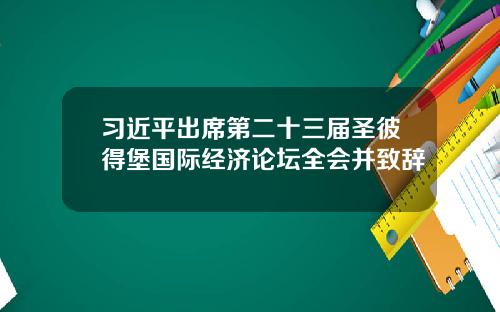 习近平出席第二十三届圣彼得堡国际经济论坛全会并致辞