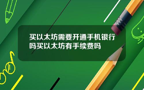 买以太坊需要开通手机银行吗买以太坊有手续费吗